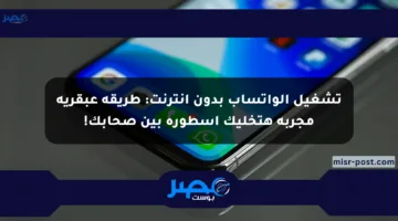 تشغيل الواتساب بدون إنترنت: طريقة عبقرية مجربة هتخليك أسطورة بين صحابك!